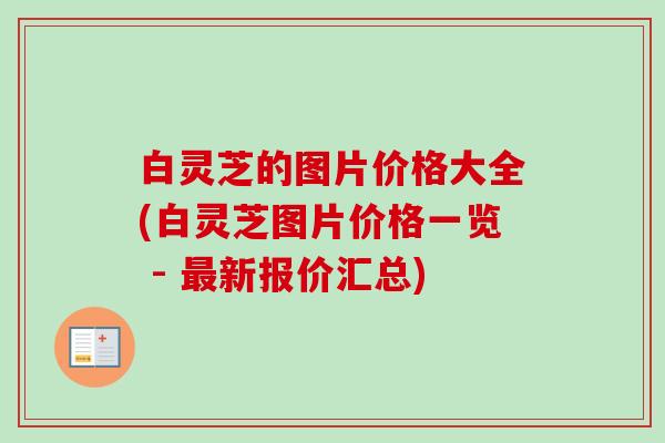 白灵芝的图片价格大全(白灵芝图片价格一览 - 最新报价汇总)