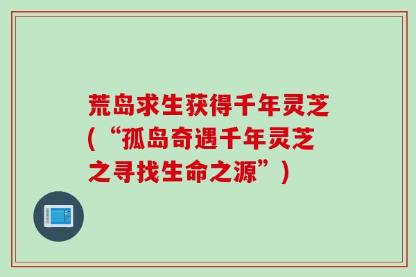 荒岛求生获得千年灵芝(“孤岛奇遇千年灵芝之寻找生命之源”)