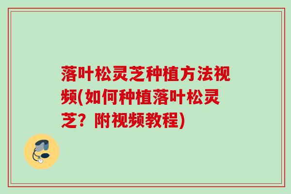 落叶松灵芝种植方法视频(如何种植落叶松灵芝？附视频教程)