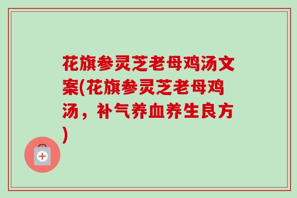 花旗参灵芝老母鸡汤文案(花旗参灵芝老母鸡汤，补气养血养生良方)