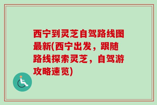 西宁到灵芝自驾路线图新(西宁出发,跟随路线探索灵芝,自驾游攻略速览) 西宁到灵芝自驾路线图新(西宁出发,跟随路线探索灵芝,自驾游攻略速览)