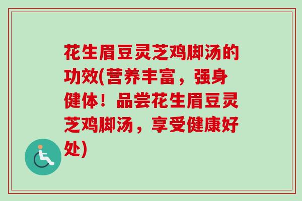 花生眉豆灵芝鸡脚汤的功效(营养丰富，强身健体！品尝花生眉豆灵芝鸡脚汤，享受健康好处)