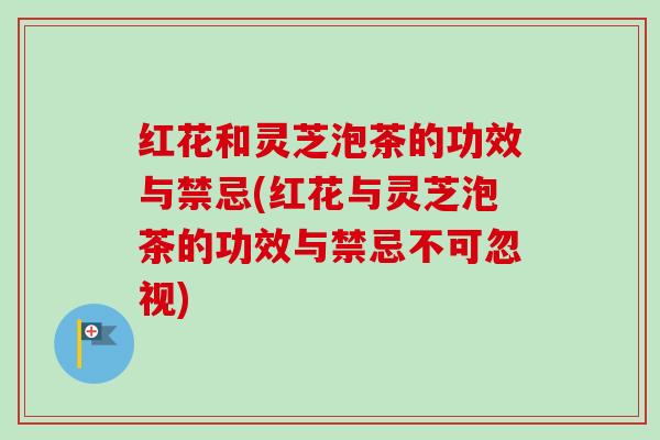 红花和灵芝泡茶的功效与禁忌(红花与灵芝泡茶的功效与禁忌不可忽视)