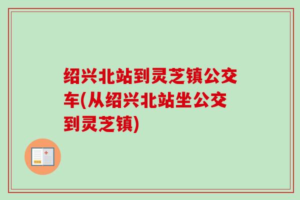 绍兴北站到灵芝镇公交车(从绍兴北站坐公交到灵芝镇)