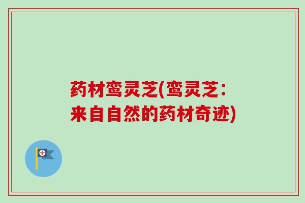药材鸾灵芝(鸾灵芝：来自自然的药材奇迹)