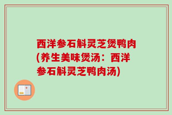 西洋参石斛灵芝煲鸭肉(养生美味煲汤：西洋参石斛灵芝鸭肉汤)
