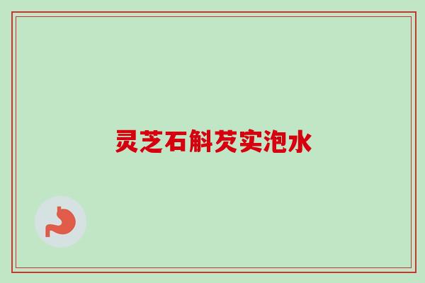 灵芝石斛芡实泡水