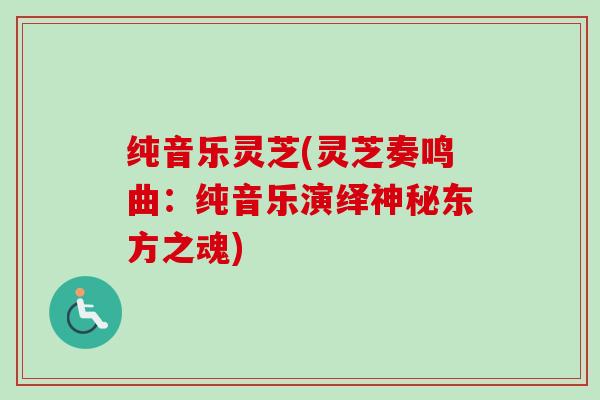 纯音乐灵芝(灵芝奏鸣曲：纯音乐演绎神秘东方之魂)