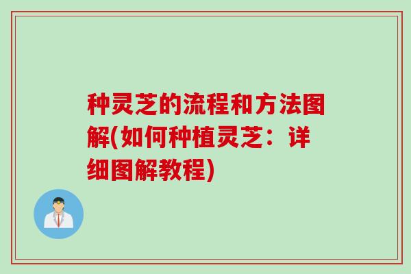 种灵芝的流程和方法图解(如何种植灵芝：详细图解教程)