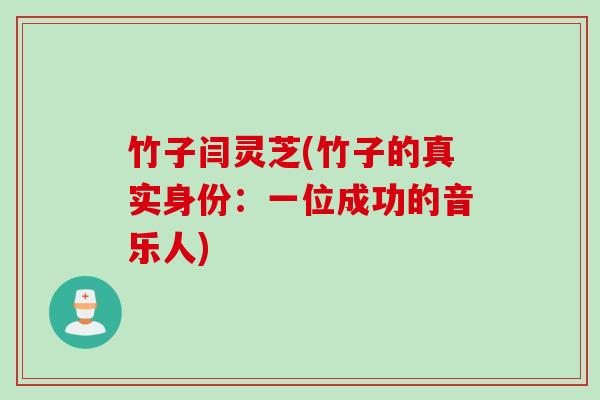 竹子闫灵芝(竹子的真实身份：一位成功的音乐人)