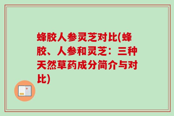 蜂胶人参灵芝对比(蜂胶、人参和灵芝：三种天然草药成分简介与对比)