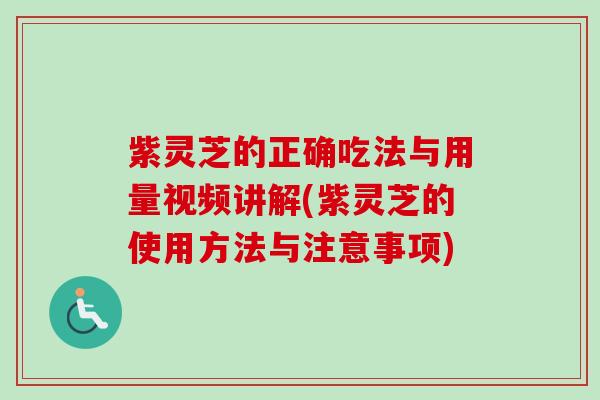 紫灵芝的正确吃法与用量视频讲解(紫灵芝的使用方法与注意事项)