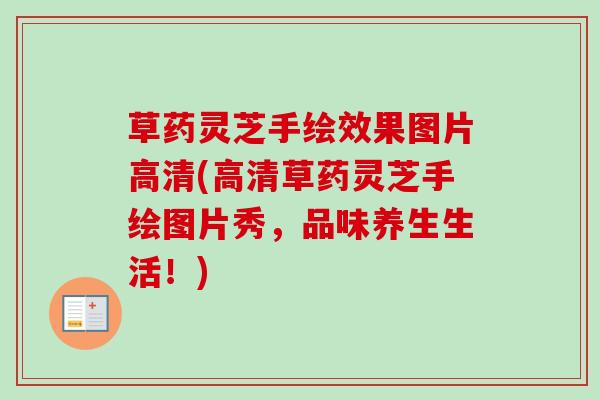 草药灵芝手绘效果图片高清(高清草药灵芝手绘图片秀，品味养生生活！)