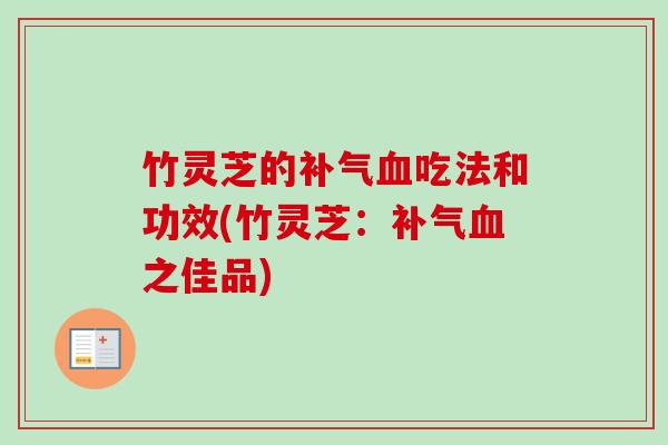 竹灵芝的补气血吃法和功效(竹灵芝：补气血之佳品)