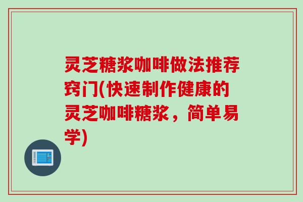灵芝糖浆咖啡做法推荐窍门(快速制作健康的灵芝咖啡糖浆，简单易学)