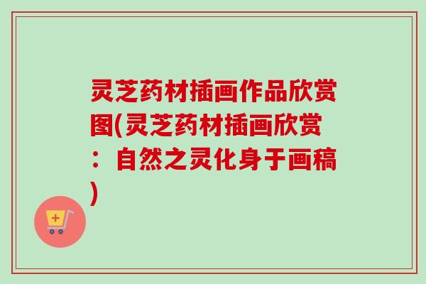 灵芝药材插画作品欣赏图(灵芝药材插画欣赏：自然之灵化身于画稿)