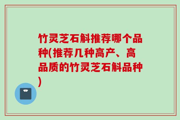 竹灵芝石斛推荐哪个品种(推荐几种高产、高品质的竹灵芝石斛品种)