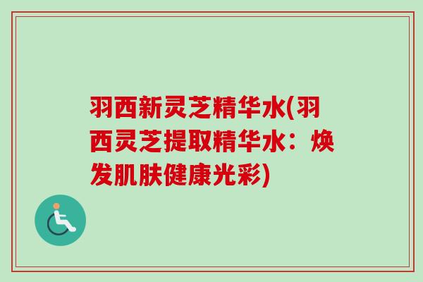 羽西新灵芝精华水(羽西灵芝提取精华水：焕发肌肤健康光彩)