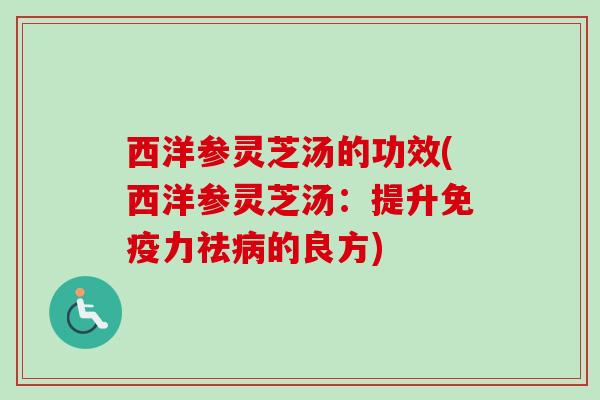 西洋参灵芝汤的功效(西洋参灵芝汤：提升免疫力祛的良方)