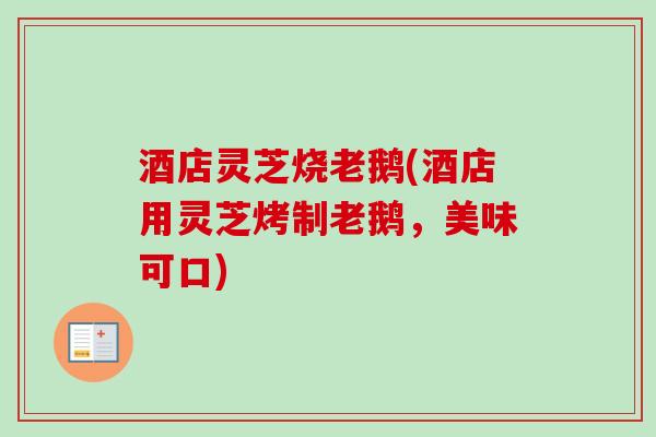 酒店灵芝烧老鹅(酒店用灵芝烤制老鹅，美味可口)