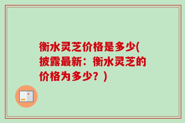 衡水灵芝价格是多少(披露新：衡水灵芝的价格为多少？)