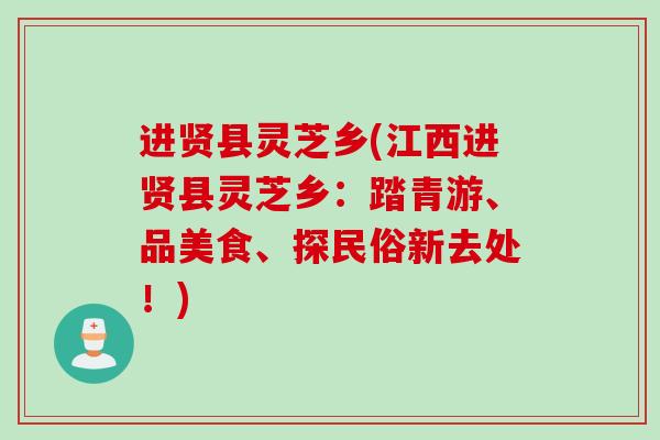 进贤县灵芝乡(江西进贤县灵芝乡:踏青游、品美食、探民俗新去处!) 进贤县灵芝乡(江西进贤县灵芝乡:踏青游、品美食、探民俗新去处!)