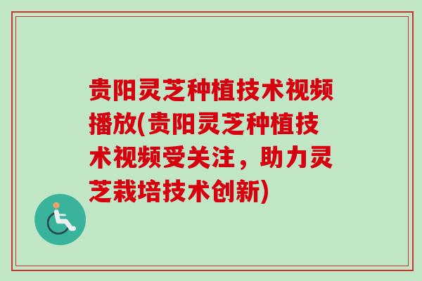 贵阳灵芝种植技术视频播放(贵阳灵芝种植技术视频受关注,助力灵芝栽培技术创新) 贵阳灵芝种植技术视频播放(贵阳灵芝种植技术视频受关注,助力灵芝栽培技术创新)