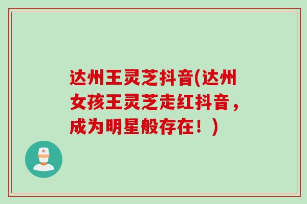 达州王灵芝抖音(达州女孩王灵芝走红抖音,成为明星般存在!) 达州王灵芝抖音(达州女孩王灵芝走红抖音,成为明星般存在!)
