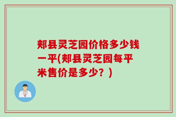 郏县灵芝园价格多少钱一平(郏县灵芝园每平米售价是多少?) 郏县灵芝园价格多少钱一平(郏县灵芝园每平米售价是多少?)