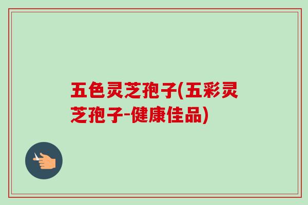 五色灵芝孢子(五彩灵芝孢子-健康佳品)