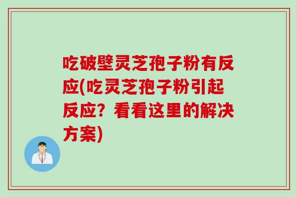 吃破壁灵芝孢子粉有反应(吃灵芝孢子粉引起反应？看看这里的解决方案)