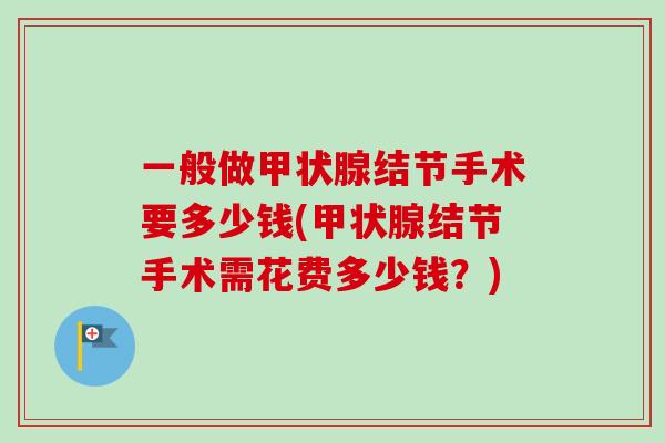 一般做甲状腺结节手术要多少钱(甲状腺结节手术需花费多少钱？)