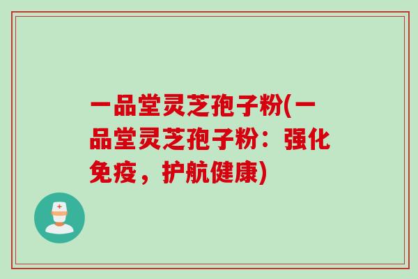 一品堂灵芝孢子粉(一品堂灵芝孢子粉:强化免疫,护航健康) 一品堂灵芝孢子粉(一品堂灵芝孢子粉:强化免疫,护航健康)