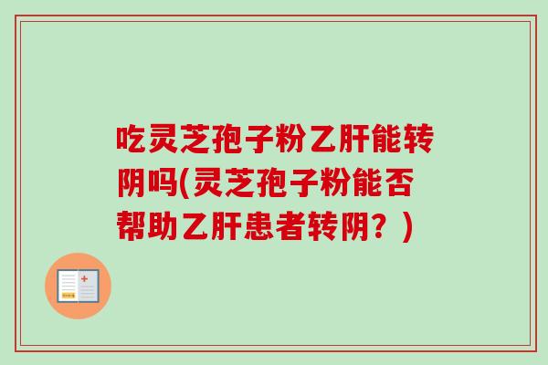吃灵芝孢子粉乙肝能转阴吗(灵芝孢子粉能否帮助乙肝患者转阴？)