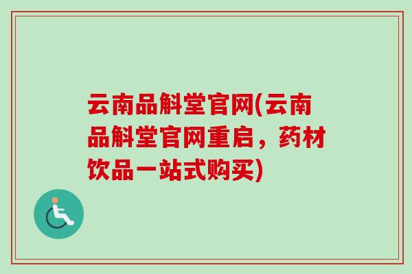 云南品斛堂官网(云南品斛堂官网重启，药材饮品一站式购买)