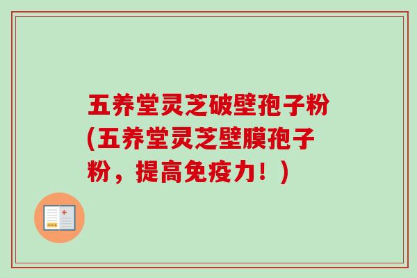 五养堂灵芝破壁孢子粉(五养堂灵芝壁膜孢子粉，提高免疫力！)