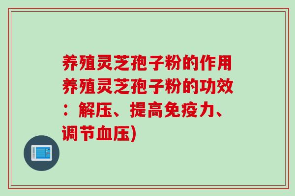 养殖灵芝孢子粉的作用养殖灵芝孢子粉的功效:解压、提高免疫力、调节) 养殖灵芝孢子粉的作用养殖灵芝孢子粉的功效:解压、提高免疫力、调节)
