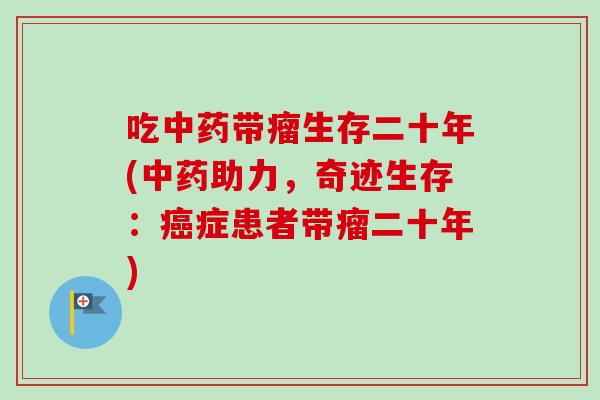 吃中药带瘤生存二十年(中药助力，奇迹生存：癌症患者带瘤二十年)