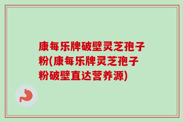 康每乐牌破壁灵芝孢子粉(康每乐牌灵芝孢子粉破壁直达营养源)