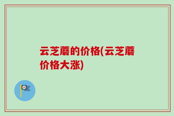 云芝蘑的价格(云芝蘑价格大涨)