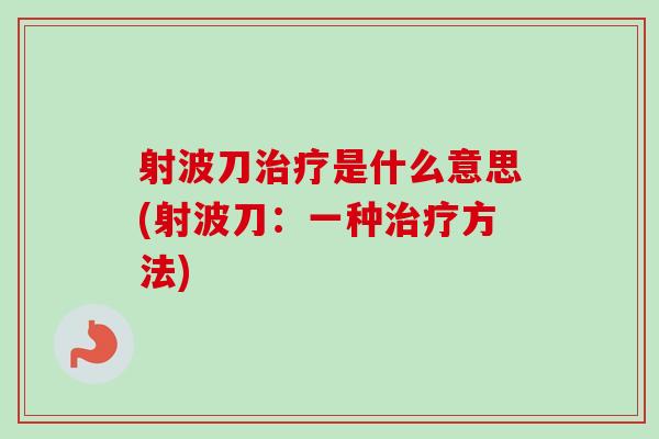 射波刀治疗是什么意思(射波刀：一种治疗方法)