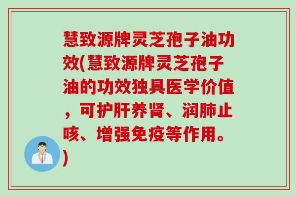 慧致源牌灵芝孢子油功效(慧致源牌灵芝孢子油的功效独具医学价值,可养、润止咳、增强免疫等作用。) 慧致源牌灵芝孢子油功效(慧致源牌灵芝孢子油的功效独具医学价值,可养、润止咳、增强免疫等作用。)