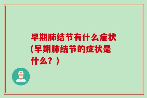 早期肺结节有什么症状(早期肺结节的症状是什么?)