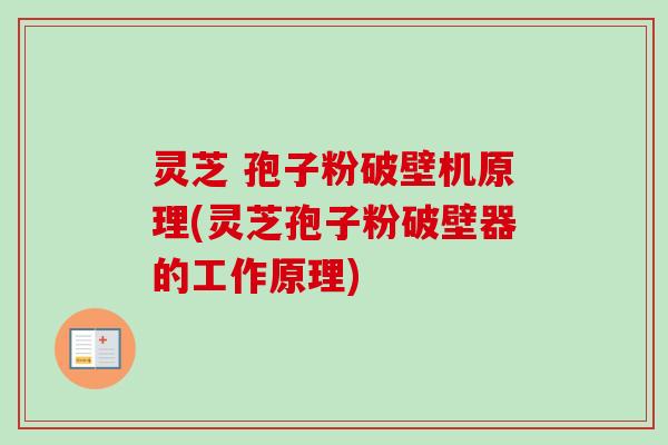 灵芝 孢子粉破壁机原理(灵芝孢子粉破壁器的工作原理)