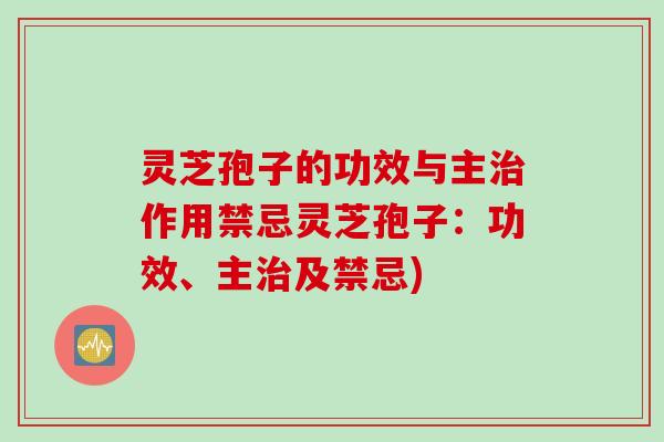 灵芝孢子的功效与主治作用禁忌灵芝孢子：功效、主治及禁忌)