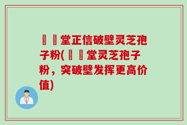 樰玥堂正信破壁灵芝孢子粉(樰玥堂灵芝孢子粉，突破壁发挥更高价值)