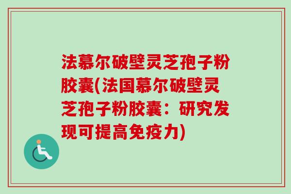 法慕尔破壁灵芝孢子粉胶囊(法国慕尔破壁灵芝孢子粉胶囊：研究发现可提高免疫力)