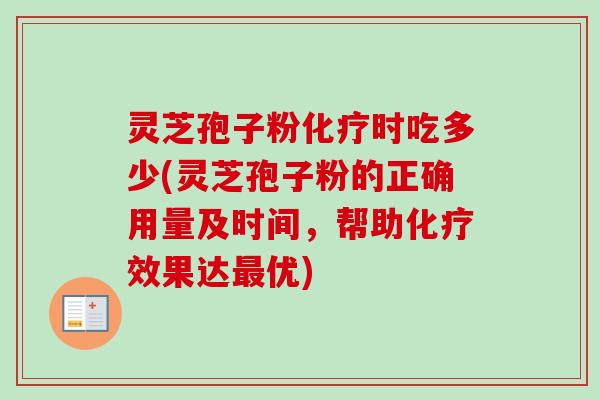 灵芝孢子粉化疗时吃多少(灵芝孢子粉的正确用量及时间，帮助化疗效果达最优)