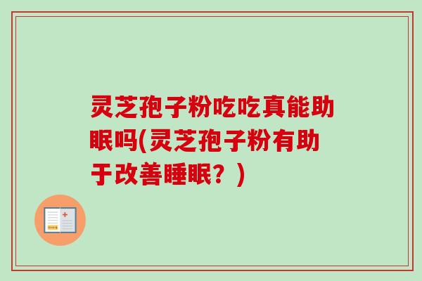 灵芝孢子粉吃吃真能助眠吗(灵芝孢子粉有助于改善睡眠？)