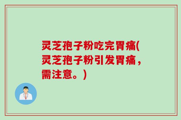 灵芝孢子粉吃完胃痛(灵芝孢子粉引发胃痛，需注意。)